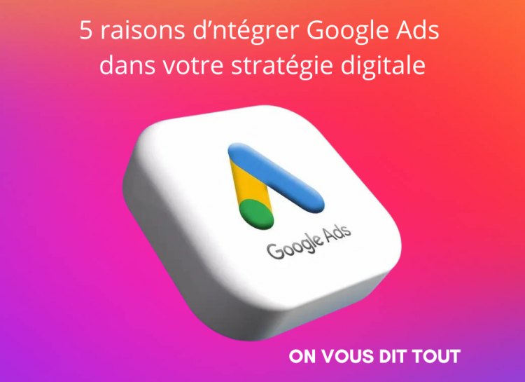 5 raisons d'intégrer Google Ads dans votre stratégie digitale