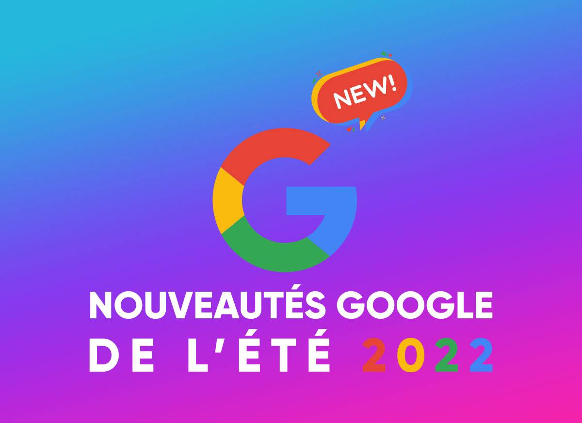 Google : les petites nouveautés de l’été 2022 !